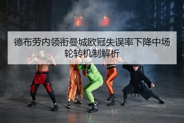德布劳内领衔曼城欧冠失误率下降中场轮转机制解析